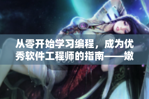 從零開(kāi)始學(xué)習(xí)編程，成為優(yōu)秀軟件工程師的指南——嫩芽教程推薦