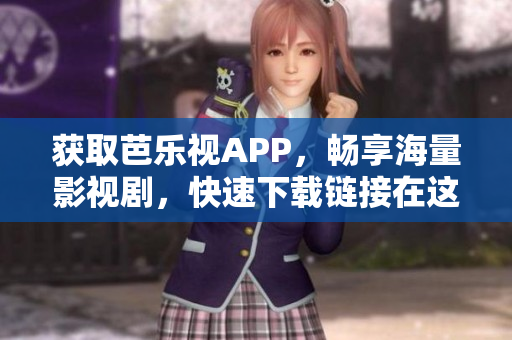 獲取芭樂視APP，暢享海量影視劇，快速下載鏈接在這里。