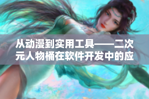 從動漫到實用工具——二次元人物桶在軟件開發(fā)中的應用探索
