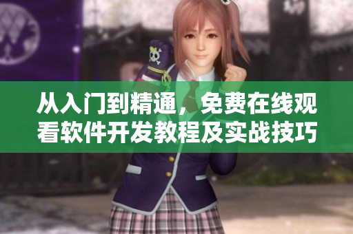 從入門到精通，免費(fèi)在線觀看軟件開發(fā)教程及實(shí)戰(zhàn)技巧詳解