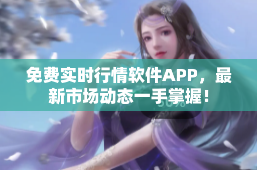 免費(fèi)實(shí)時(shí)行情軟件APP，最新市場(chǎng)動(dòng)態(tài)一手掌握！
