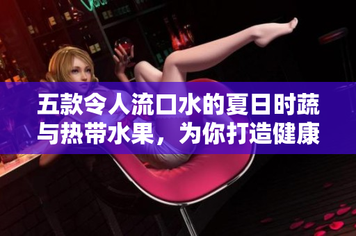 五款令人流口水的夏日時蔬與熱帶水果，為你打造健康美味的飲食選擇