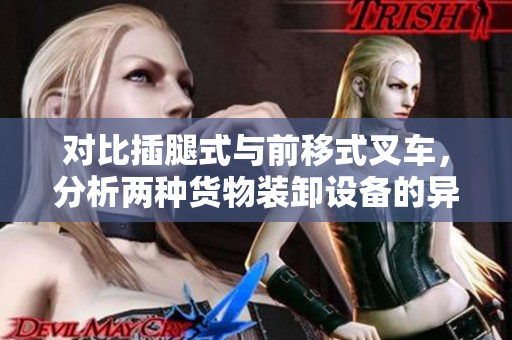 對比插腿式與前移式叉車，分析兩種貨物裝卸設(shè)備的異同點