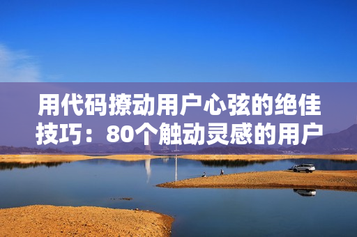 用代碼撩動用戶心弦的絕佳技巧：80個觸動靈感的用戶體驗(yàn)建議