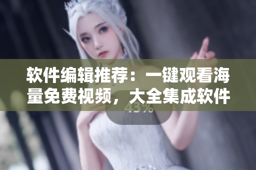 軟件編輯推薦：一鍵觀看海量免費(fèi)視頻，大全集成軟件星空影視