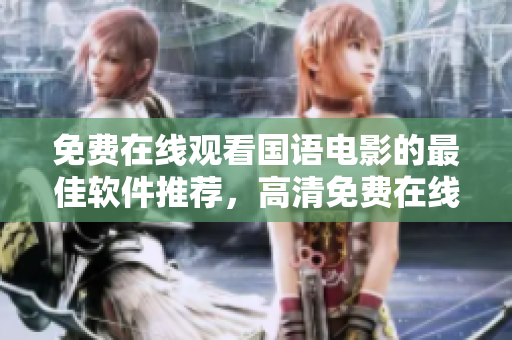 免費(fèi)在線觀看國(guó)語(yǔ)電影的最佳軟件推薦，高清免費(fèi)在線觀看國(guó)語(yǔ)電影利器
