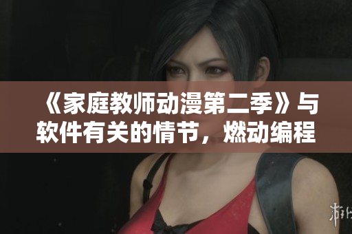 《家庭教師動漫第二季》與軟件有關(guān)的情節(jié)，燃動編程夢想