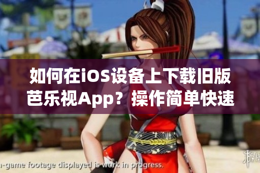 如何在iOS設(shè)備上下載舊版芭樂視App？操作簡單快速，無需繁瑣步驟！
