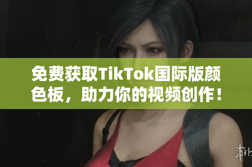 免費獲取TikTok國際版顏色板，助力你的視頻創(chuàng)作！