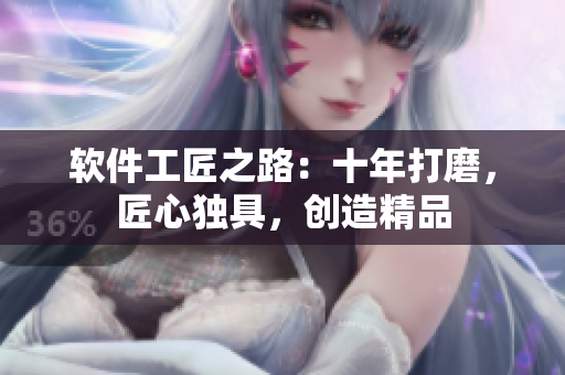 軟件工匠之路：十年打磨，匠心獨(dú)具，創(chuàng)造精品