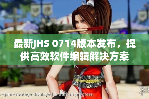 最新JHS 0714版本發(fā)布，提供高效軟件編輯解決方案