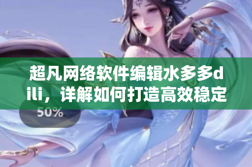 超凡網(wǎng)絡(luò)軟件編輯水多多dili，詳解如何打造高效穩(wěn)定的軟件系統(tǒng)