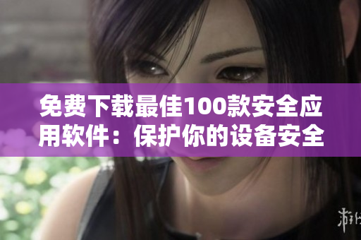 免費(fèi)下載最佳100款安全應(yīng)用軟件：保護(hù)你的設(shè)備安全