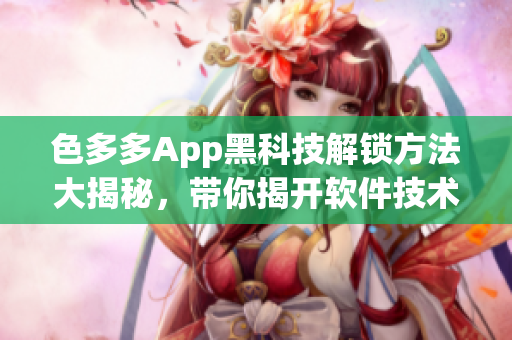 色多多App黑科技解鎖方法大揭秘，帶你揭開(kāi)軟件技術(shù)新世界