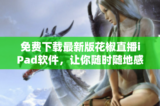 免費(fèi)下載最新版花椒直播iPad軟件，讓你隨時(shí)隨地感受全新直播體驗(yàn)