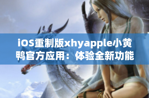 iOS重制版xhyapple小黃鴨官方應(yīng)用：體驗(yàn)全新功能與設(shè)計(jì)