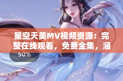 星空天美MV視頻資源：完整在線觀看，免費(fèi)全集，涵蓋多款軟件推薦