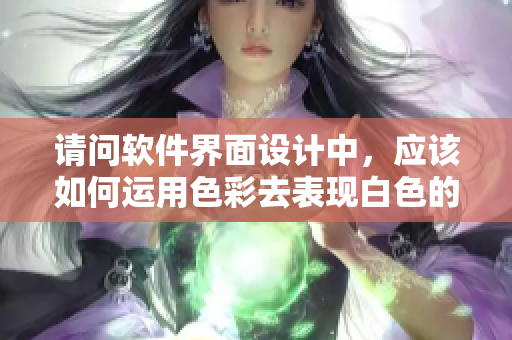 請(qǐng)問(wèn)軟件界面設(shè)計(jì)中，應(yīng)該如何運(yùn)用色彩去表現(xiàn)白色的透明感？