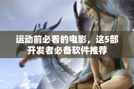 運動前必看的電影，這5部開發(fā)者必備軟件推薦