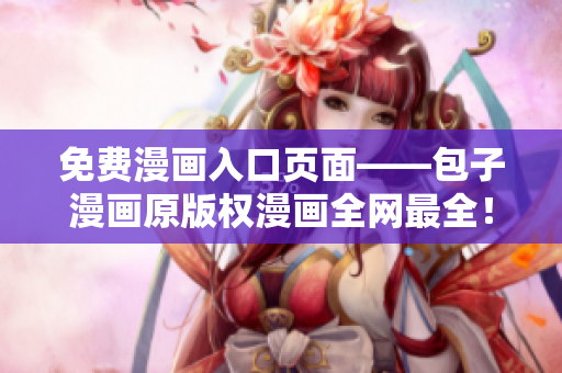 免費漫畫入口頁面——包子漫畫原版權(quán)漫畫全網(wǎng)最全！