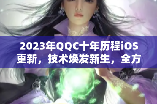 2023年QQC十年歷程iOS更新，技術(shù)煥發(fā)新生，全方位評測揭秘！