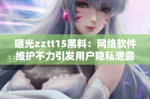 曝光zztt15黑料：網(wǎng)絡軟件維護不力引發(fā)用戶隱私泄露風險