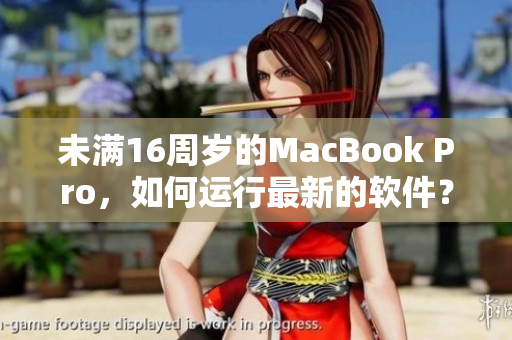 未滿16周歲的MacBook Pro，如何運(yùn)行最新的軟件？