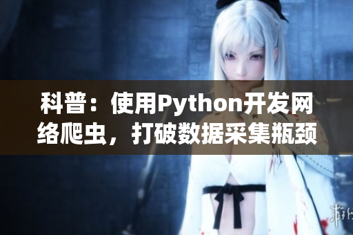 科普：使用Python開(kāi)發(fā)網(wǎng)絡(luò)爬蟲(chóng)，打破數(shù)據(jù)采集瓶頸