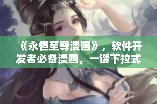 《永恒至尊漫畫》，軟件開發(fā)者必備漫畫，一鍵下拉式6重構(gòu)全解析