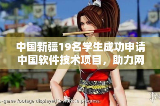 中國新疆19名學(xué)生成功申請中國軟件技術(shù)項目，助力網(wǎng)絡(luò)軟件發(fā)展
