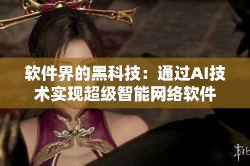 軟件界的黑科技：通過AI技術(shù)實(shí)現(xiàn)超級智能網(wǎng)絡(luò)軟件