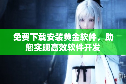 免費下載安裝黃金軟件，助您實現(xiàn)高效軟件開發(fā)