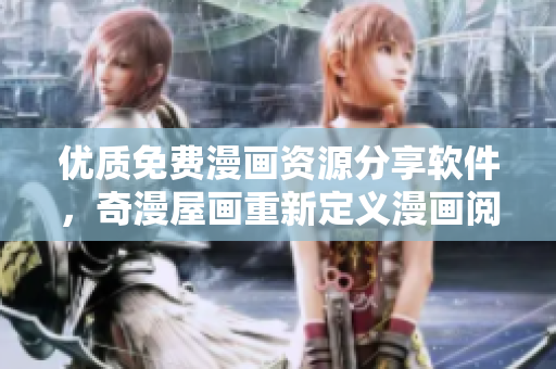 優(yōu)質(zhì)免費漫畫資源分享軟件，奇漫屋畫重新定義漫畫閱讀體驗