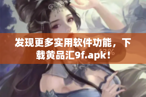 發(fā)現(xiàn)更多實用軟件功能，下載黃品匯9f.apk！