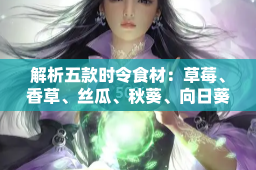 解析五款時(shí)令食材：草莓、香草、絲瓜、秋葵、向日葵以及有機(jī)榴蓮