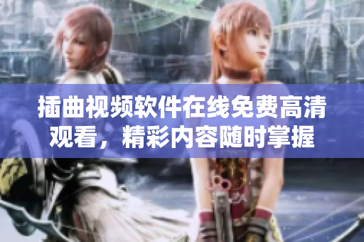 插曲視頻軟件在線免費高清觀看，精彩內(nèi)容隨時掌握
