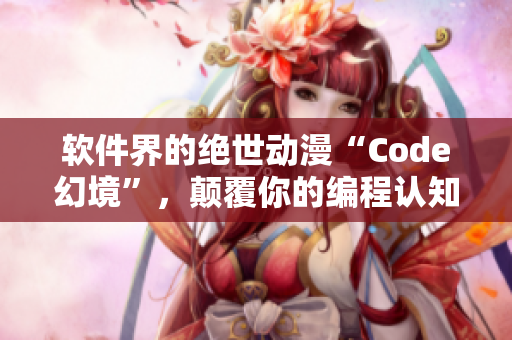 軟件界的絕世動漫“Code幻境”，顛覆你的編程認知