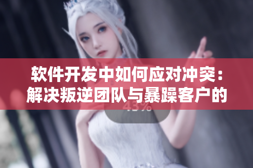軟件開發(fā)中如何應(yīng)對沖突：解決叛逆團(tuán)隊與暴躁客戶的問題