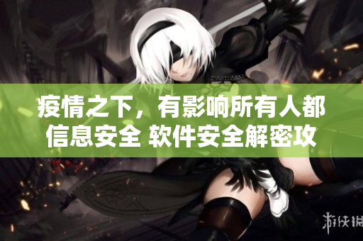 疫情之下，有影響所有人都信息安全 軟件安全解密攻防心得分享