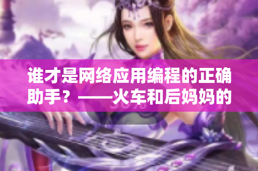 誰才是網(wǎng)絡(luò)應(yīng)用編程的正確助手？——火車和后媽媽的比較探究