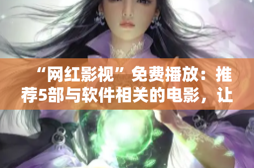 “網(wǎng)紅影視”免費播放：推薦5部與軟件相關(guān)的電影，讓你暢享科技魅力！