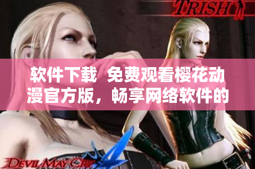 軟件下載  免費觀看櫻花動漫官方版，暢享網(wǎng)絡(luò)軟件的精彩內(nèi)容