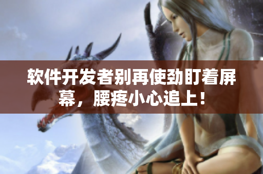 軟件開發(fā)者別再使勁盯著屏幕，腰疼小心追上！