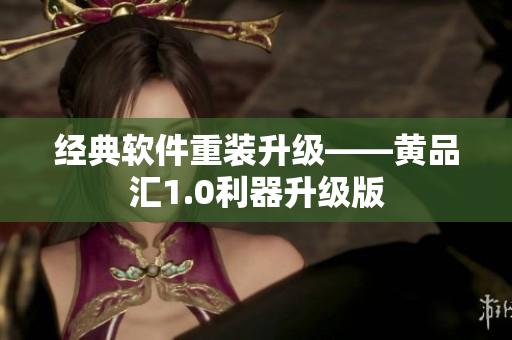經典軟件重裝升級——黃品匯1.0利器升級版