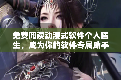 免費閱讀動漫式軟件個人醫(yī)生，成為你的軟件專屬助手！