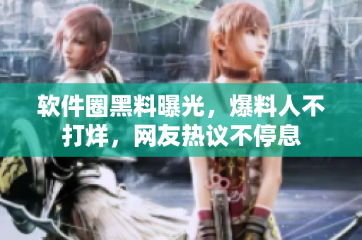 軟件圈黑料曝光，爆料人不打烊，網(wǎng)友熱議不停息