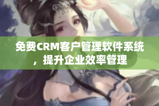 免費CRM客戶管理軟件系統(tǒng)，提升企業(yè)效率管理