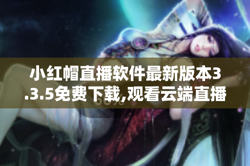 小紅帽直播軟件最新版本3.3.5免費下載,觀看云端直播精彩內(nèi)容