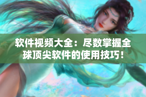 軟件視頻大全：盡數(shù)掌握全球頂尖軟件的使用技巧！