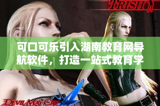 可口可樂(lè)引入湖南教育網(wǎng)導(dǎo)航軟件，打造一站式教育學(xué)習(xí)平臺(tái)